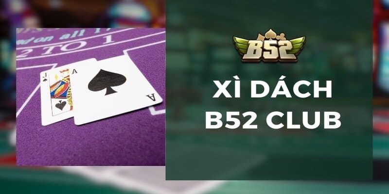 Giới thiệu tổng quan về Xì Dách B52 Club